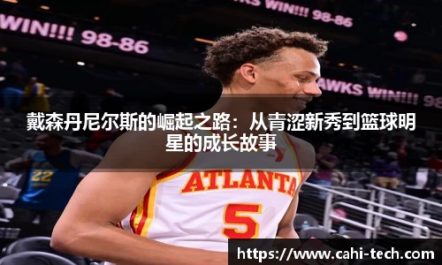 戴森丹尼尔斯的崛起之路：从青涩新秀到篮球明星的成长故事