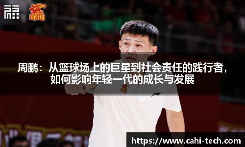 周鹏：从篮球场上的巨星到社会责任的践行者，如何影响年轻一代的成长与发展