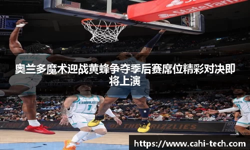 奥兰多魔术迎战黄蜂争夺季后赛席位精彩对决即将上演